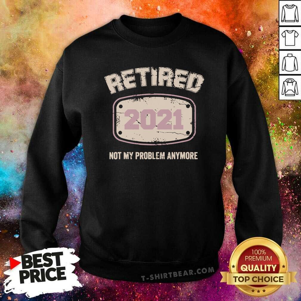 Awesome Retired 2021 Not My Problem Anymore Shirt