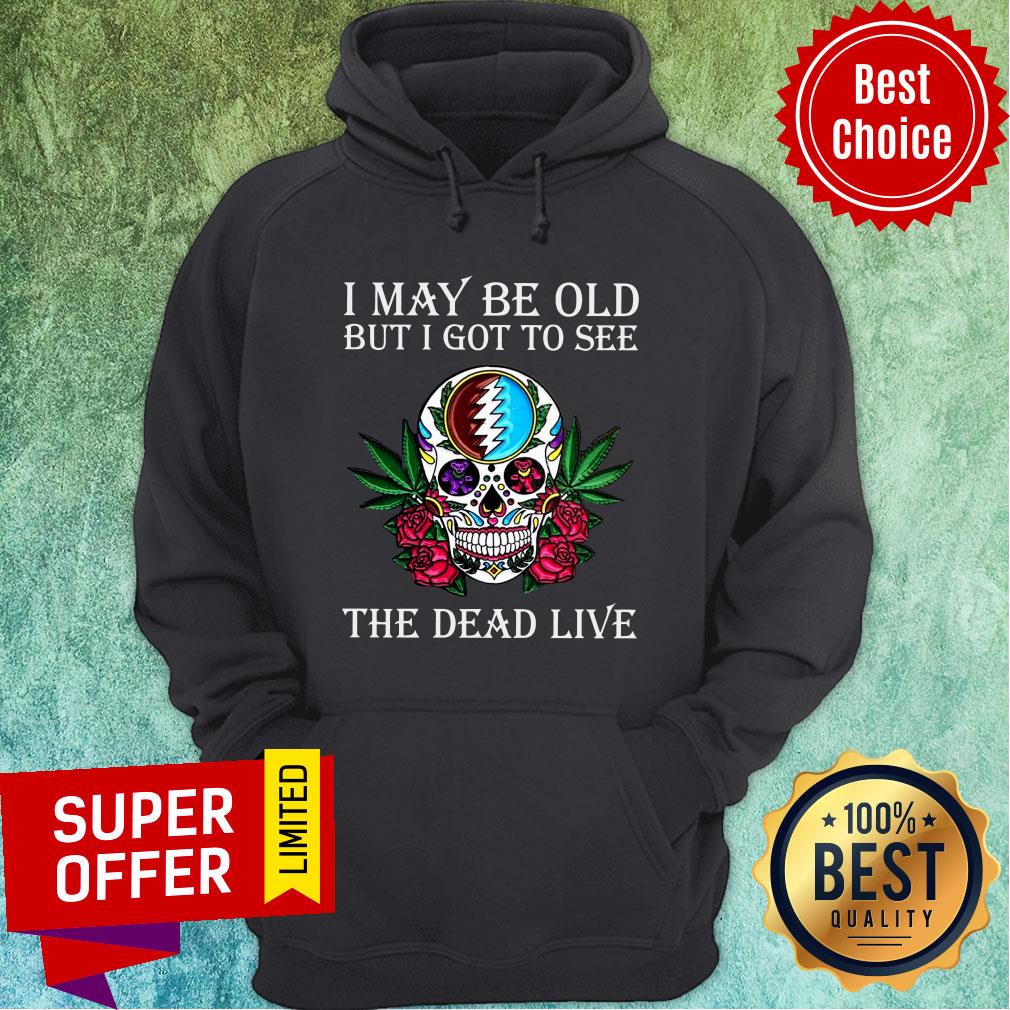 Awesome Skull Grateful Dead I May Be Old But I Got To See The Dead Live Shirt