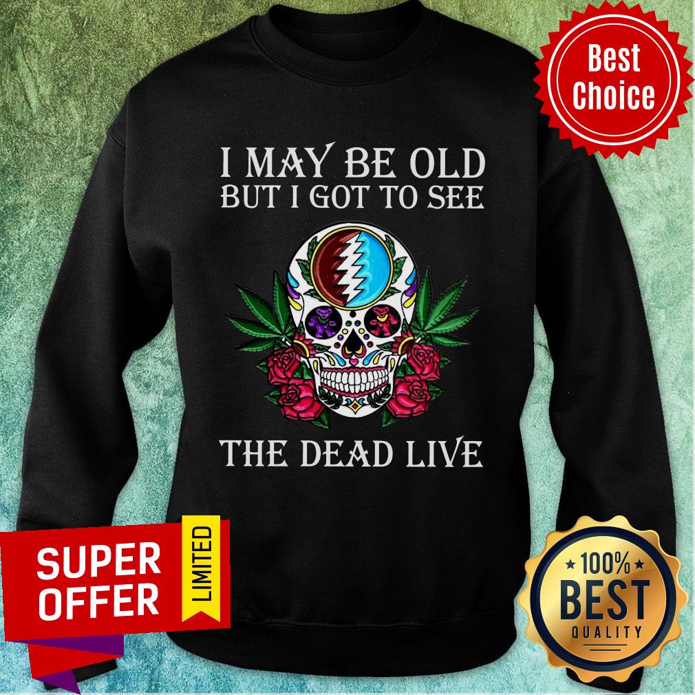 Awesome Skull Grateful Dead I May Be Old But I Got To See The Dead Live Shirt