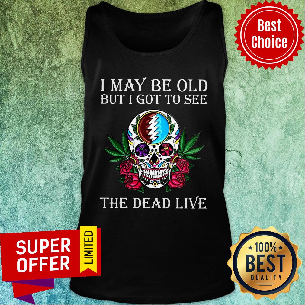 Awesome Skull Grateful Dead I May Be Old But I Got To See The Dead Live Shirt