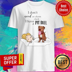 Nice I Don't Need An Alarm Clock I Have A Pit Bull Shirt