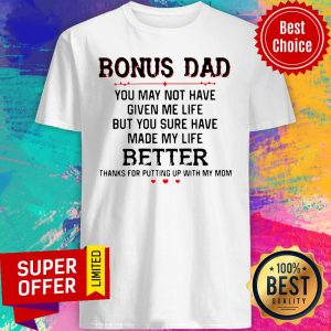 Bonus Dad You May Not Have Given Me Life Better Thank For Putting Up With Mom Shirt