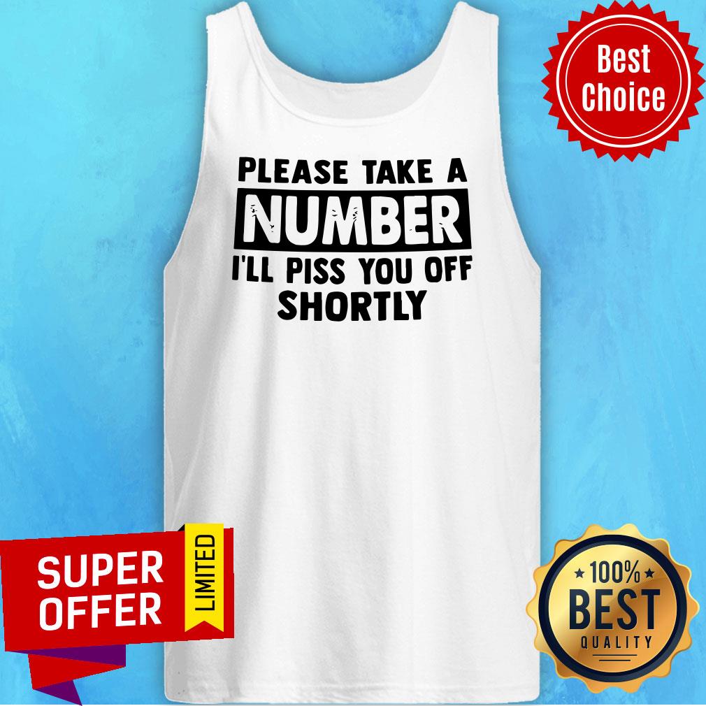 Official Please Take A Number I’ll Piss You Off Shortly Shirt
