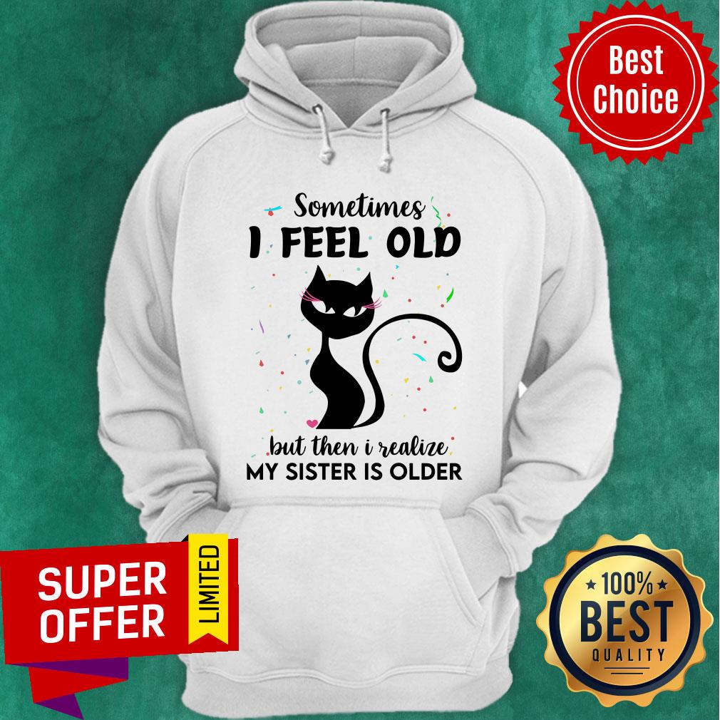 Black Cat Sometimes I Feel Old But Then I Realize My Sister Is Older Shirt