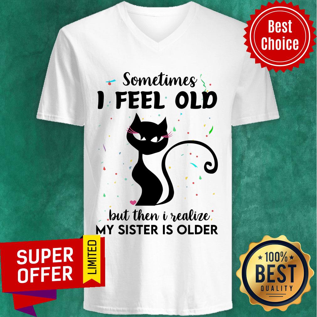 Black Cat Sometimes I Feel Old But Then I Realize My Sister Is Older Shirt