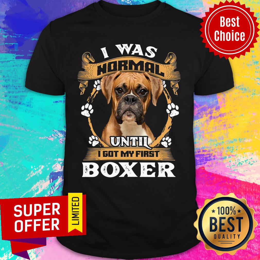 Boxer I Was Normal Until I Got My First Shirt