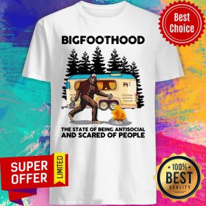 BigfootHood Camping The State Of Being Antisocial And Scared Of People Shirt