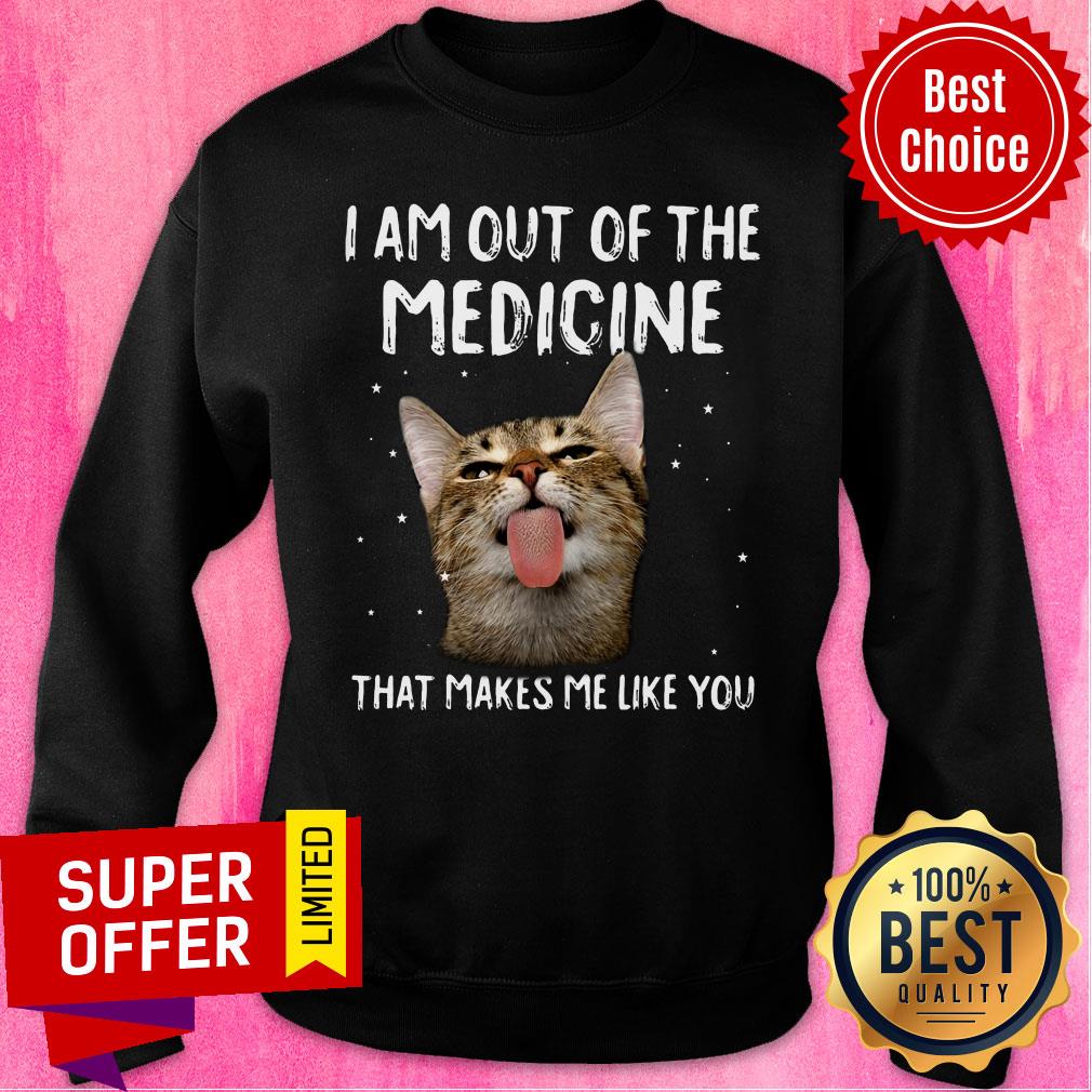 Cat I Am Out Of The Medicine That Makes Me Like You Shirt