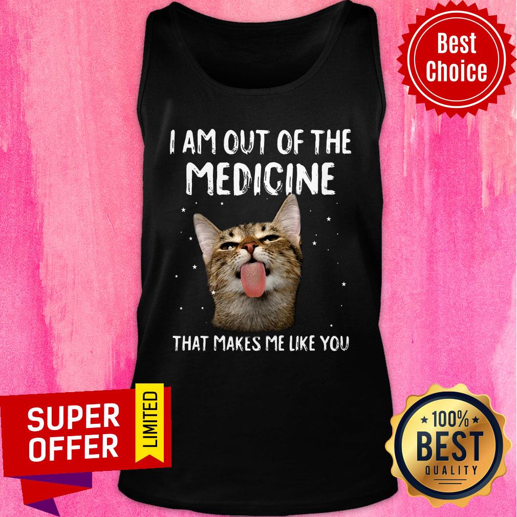 Cat I Am Out Of The Medicine That Makes Me Like You Shirt