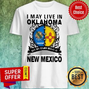 Nice I May Live In Oklahoma But My Story Began In New Mexico Shirt