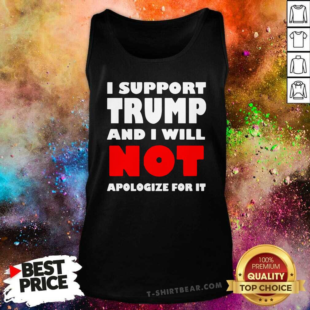 Cool I Support Trump And I Will Not Apologize For It Shirt