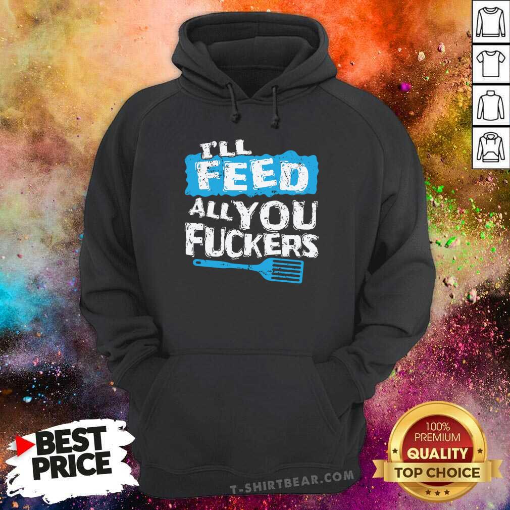 Cute Ill Feed All You Fuckers Kitchen And Cooking Shirt