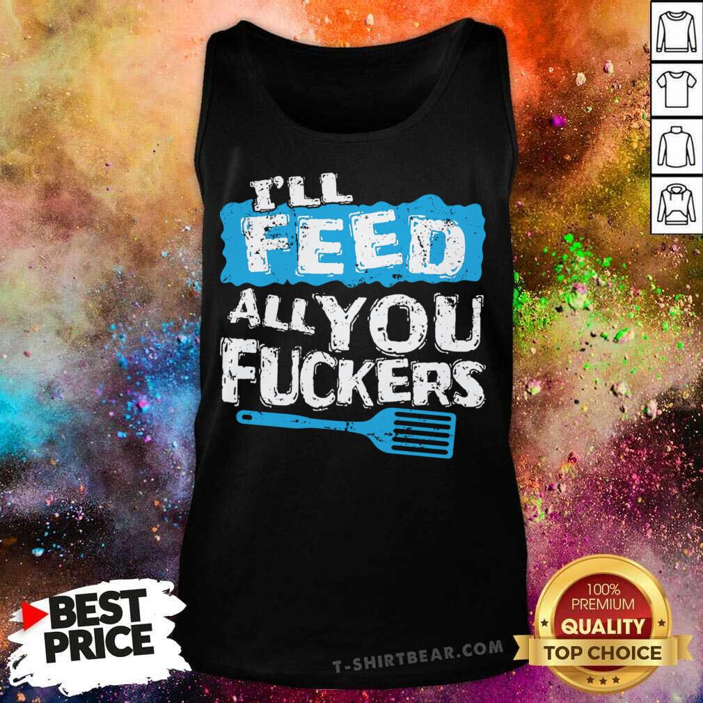 Cute Ill Feed All You Fuckers Kitchen And Cooking Shirt