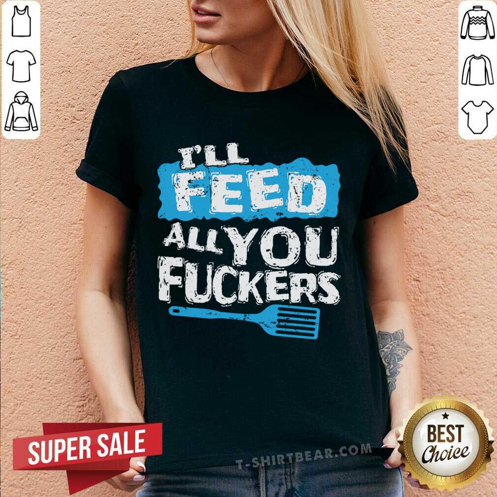 Cute Ill Feed All You Fuckers Kitchen And Cooking Shirt