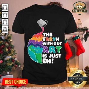 Colorful The Earth Without Art Is Just Eh Shirt