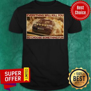 Rally Car Everything Will Kill You So Choose Something Fun Horizontal Shirt