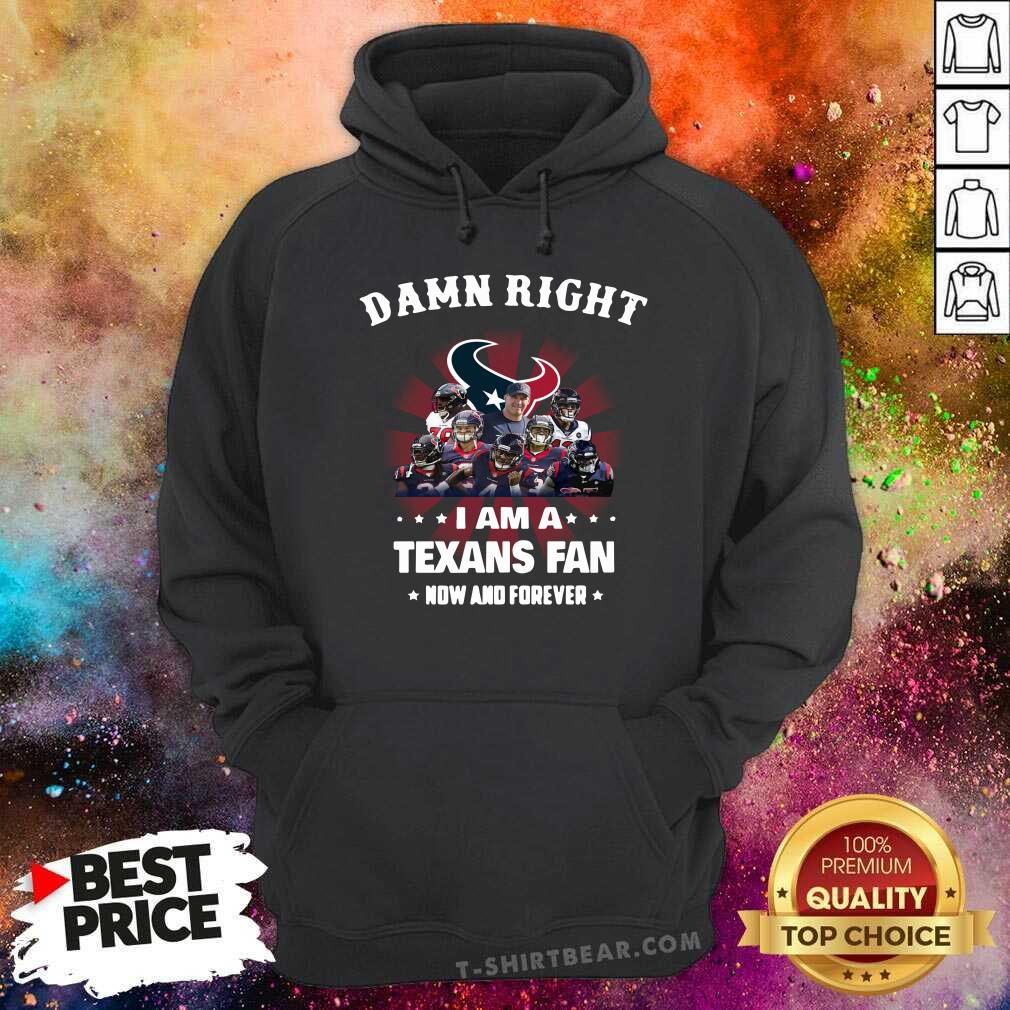 Damn Right I Am A Texans Fan Now And Forever Shirt