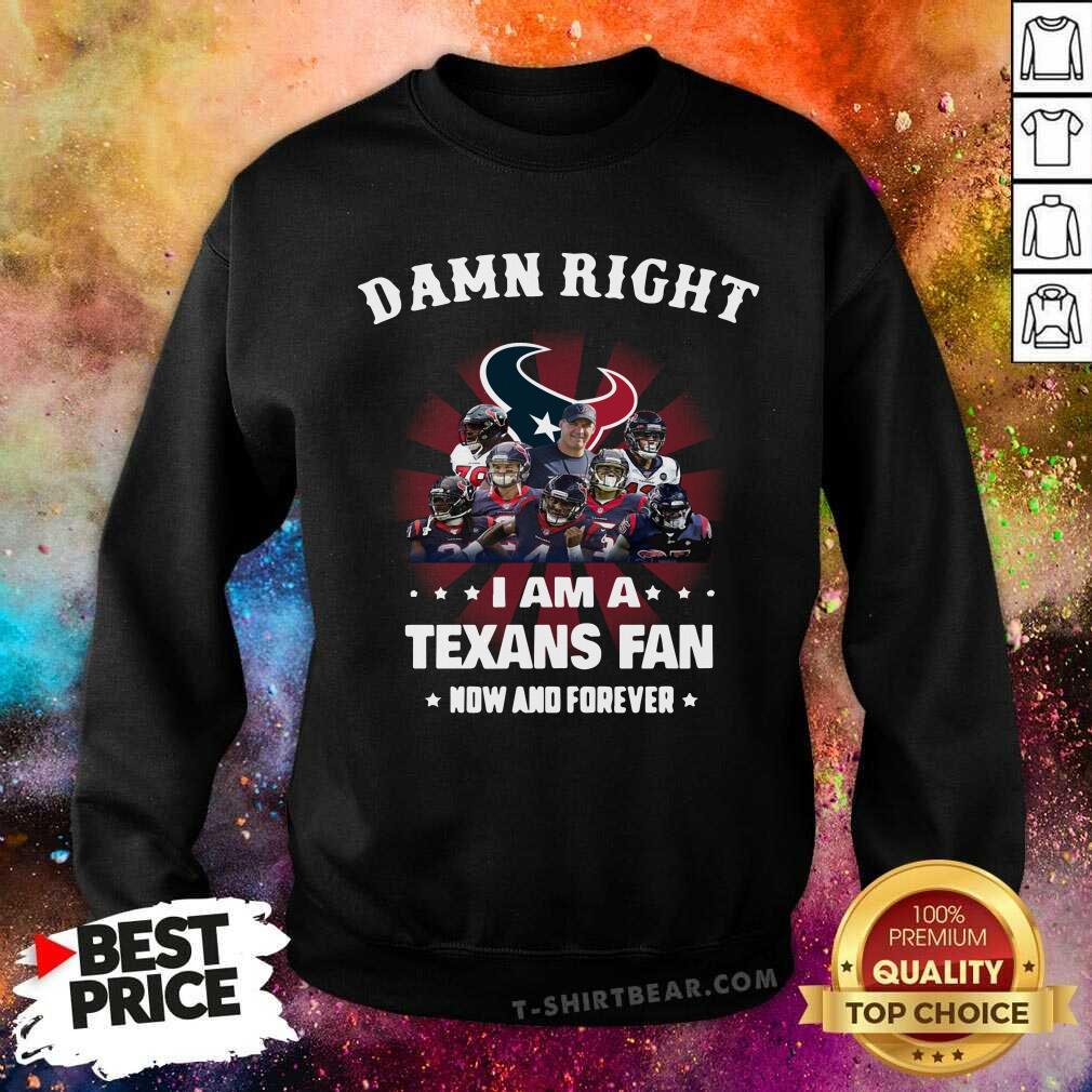 Damn Right I Am A Texans Fan Now And Forever Shirt