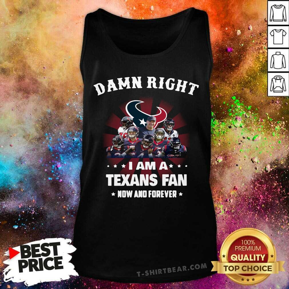 Damn Right I Am A Texans Fan Now And Forever Shirt