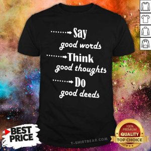Cool Say Good Words Think Good Thoughts Do Good Deeds Shirt
