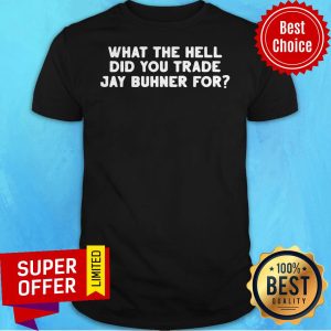 Awesome What The Hell Did You Trade Jay Buhner For Shirt