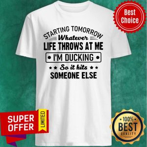 Starting Tomorrow Whatever Life Throws At Me I’m Ducking So It Hits Someone Else Shirt