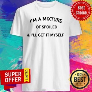 I’m A Mixture Of Spoiled And I’ll Get It Myself Shirt