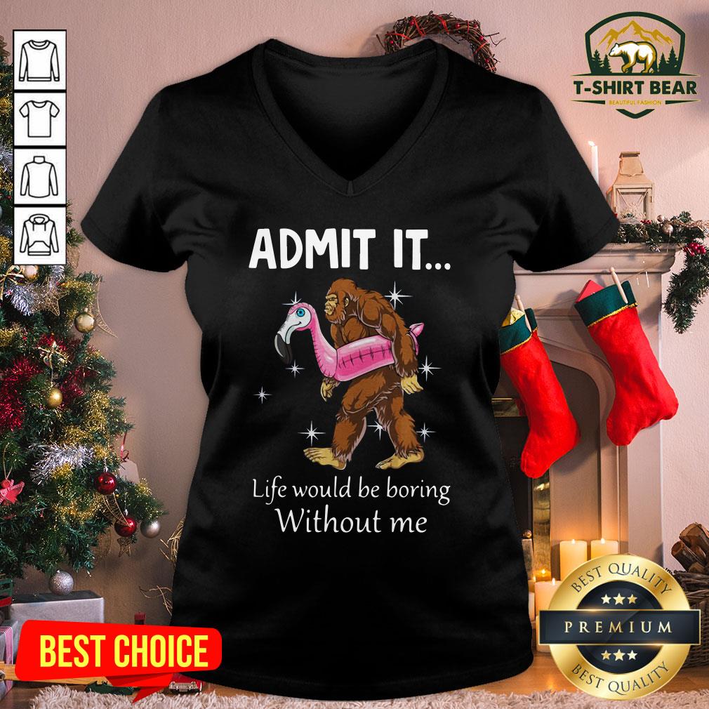Funny Bigfoot Admit It Life Would Be Boring Without Me Shirt