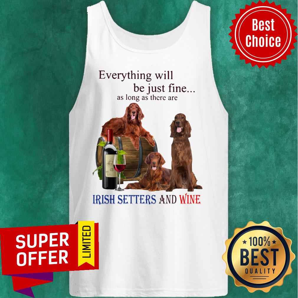 Everything Will Be Just Fine As Long As There Are Irish Setters And Wine Shirt