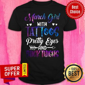March Girl With Tattoos Pretty Eyes And Thick Thighs Shirt