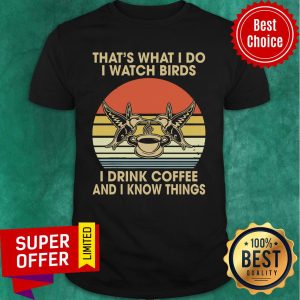 That's What I Do I Watch Birds I Drink Coffee And I Know Things Vintage Shirt