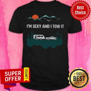 I'm Sexy And I Tow It Camping Shirt