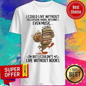 Live Without Television Radio Internet Even Music But I Couldn'T Live Without Books Shirt