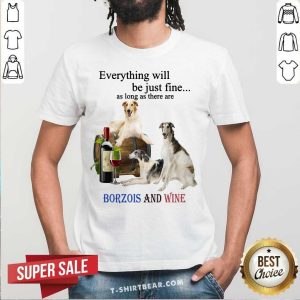 Everything Will Be Just Fine Borzois And Wine Shirt