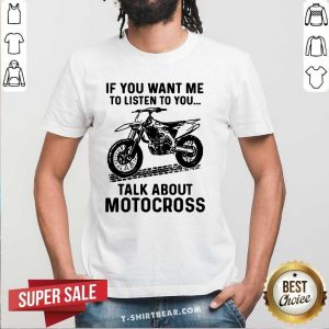 Nice If You Want Me To Listen To You Talk About Motocross Shirt