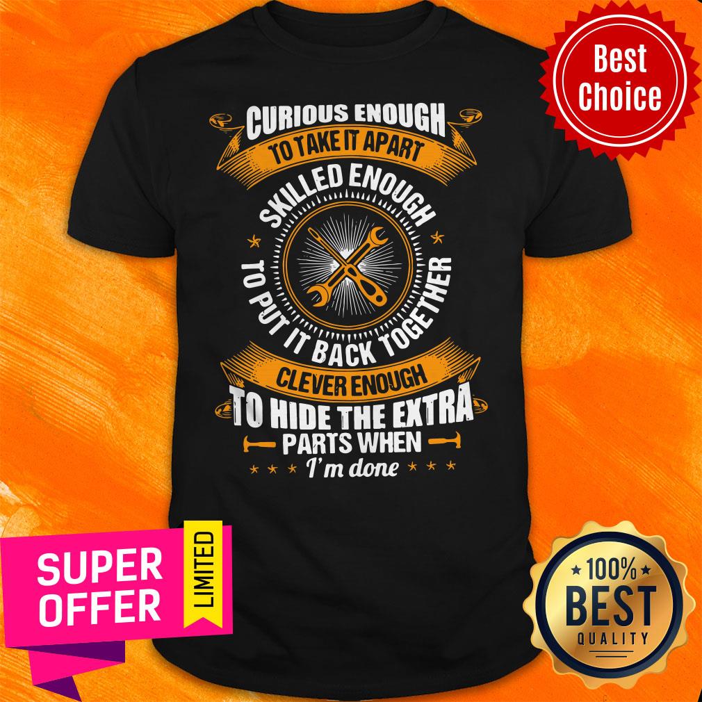 Funny Curious Enough To Take It Apart Skilled Enough Shirt
