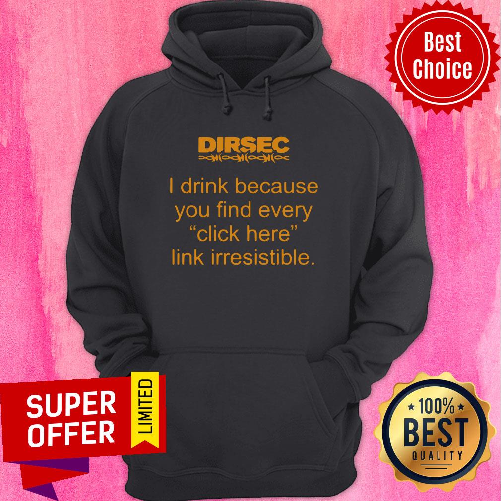 Funny Dirsec I Drink Because You Find Every Click Here Link Irresistible Shirt