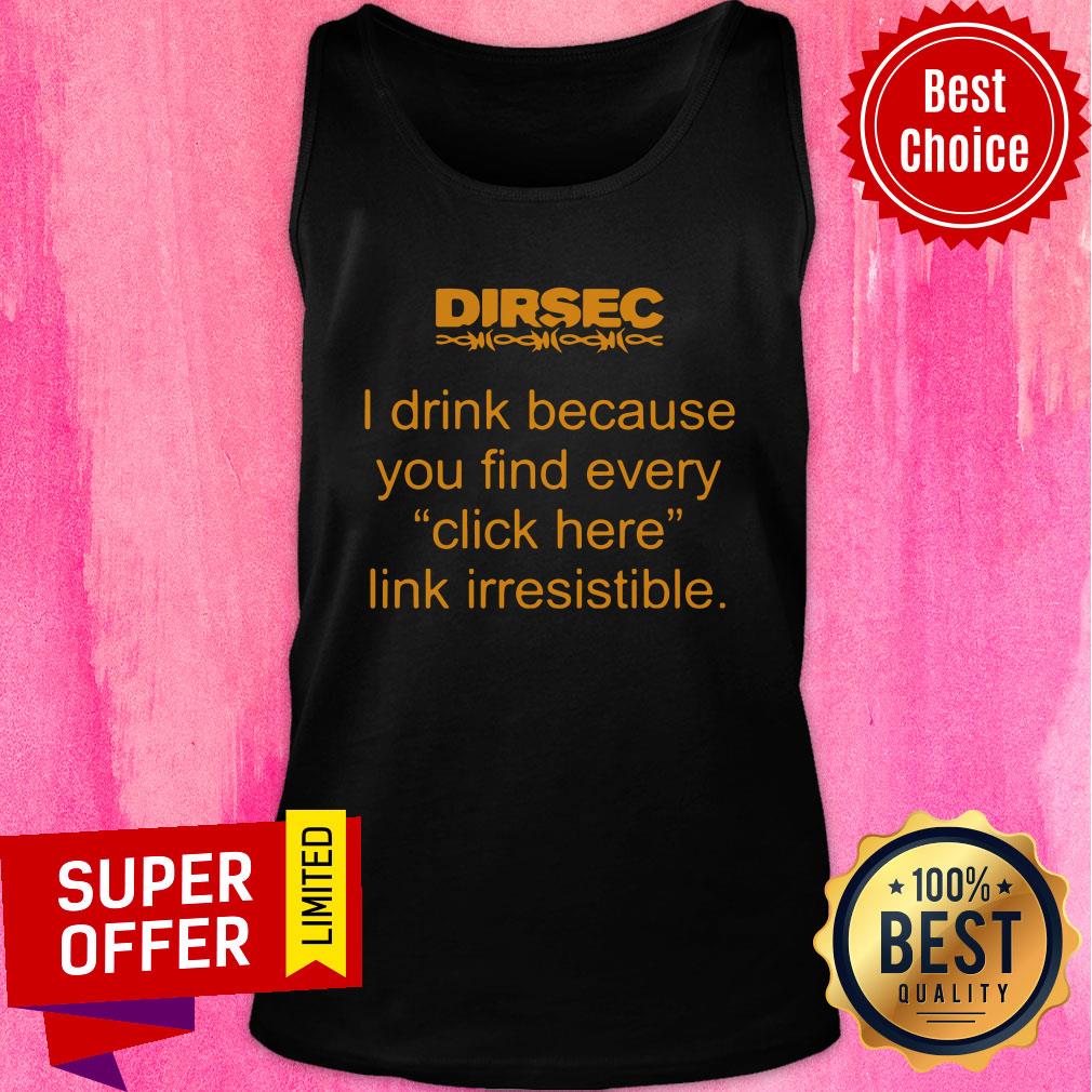 Funny Dirsec I Drink Because You Find Every Click Here Link Irresistible Shirt