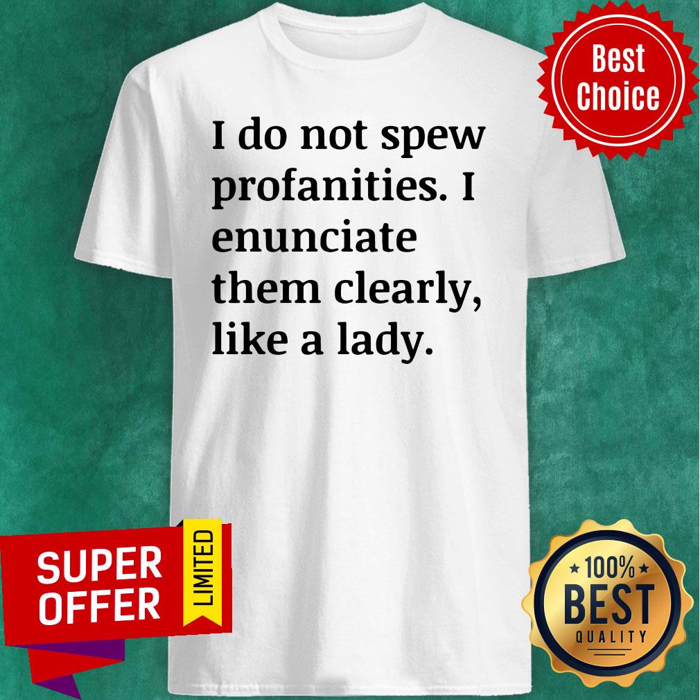 funny-i-do-not-spew-profanities-i-enunciate-them-clearly-like-a-fucking-lady-shirt.jpg
