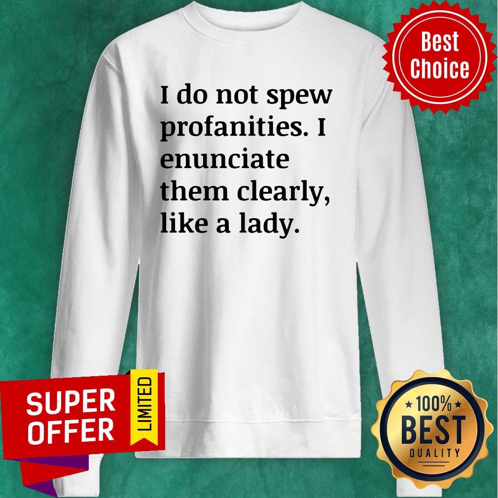 funny-i-do-not-spew-profanities-i-enunciate-them-clearly-like-a-fucking-lady-sweatshirt.jpg