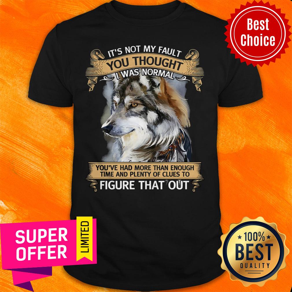 Funny It’s Not My Fault You Thought I Was Normal Figure That Out Wolf Shirt