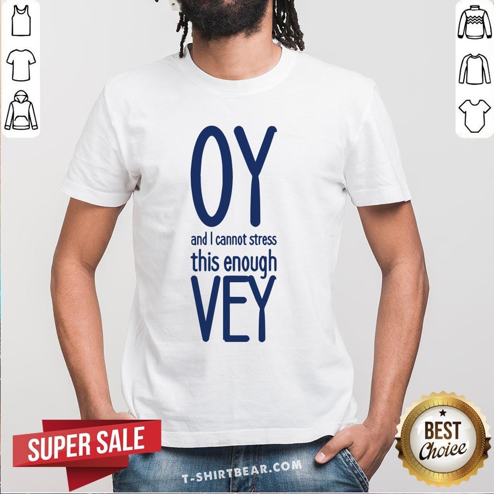 Funny Oy And I Vannot Stress This Enough Vey Shirt