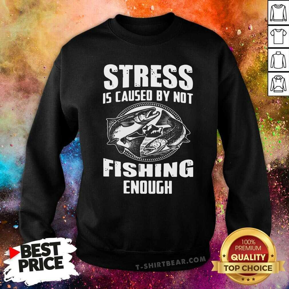 Funny Stress Is Caused By Not Fishing Enough Shirt