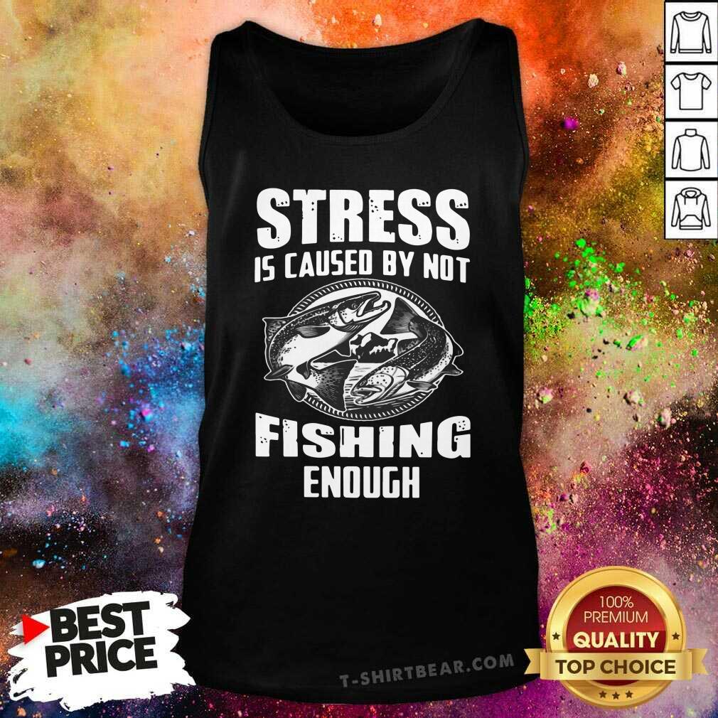 Funny Stress Is Caused By Not Fishing Enough Shirt