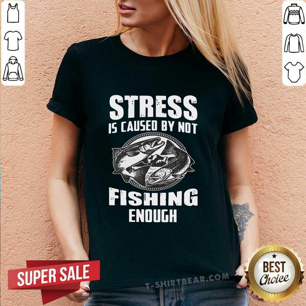 Funny Stress Is Caused By Not Fishing Enough Shirt