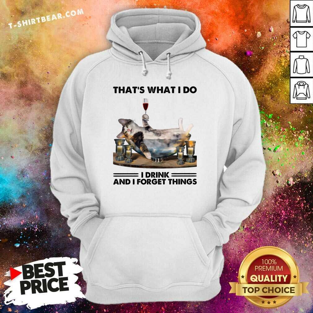Funny That Is What I Do I Drink And I Forget Things Cat Shirt