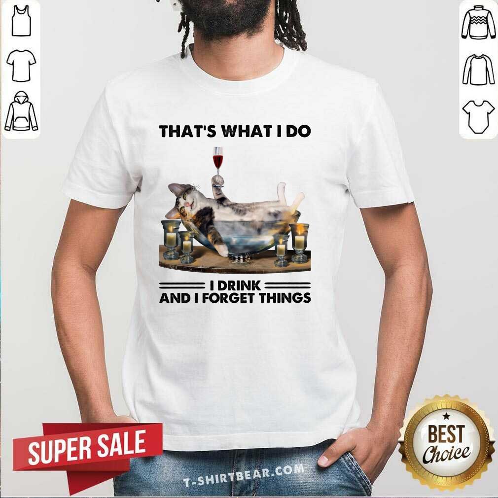 Funny That Is What I Do I Drink And I Forget Things Cat Shirt