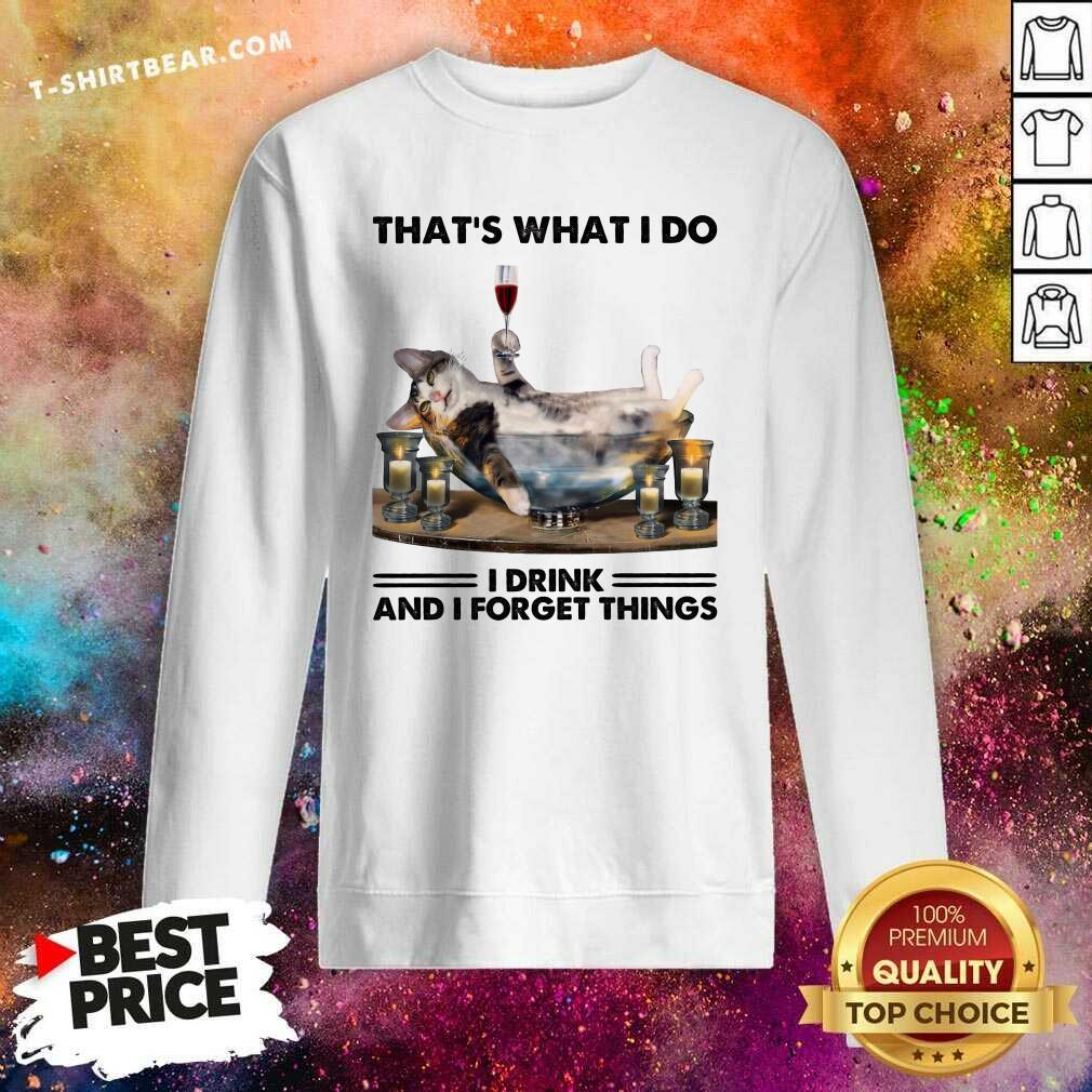 Funny That Is What I Do I Drink And I Forget Things Cat Shirt