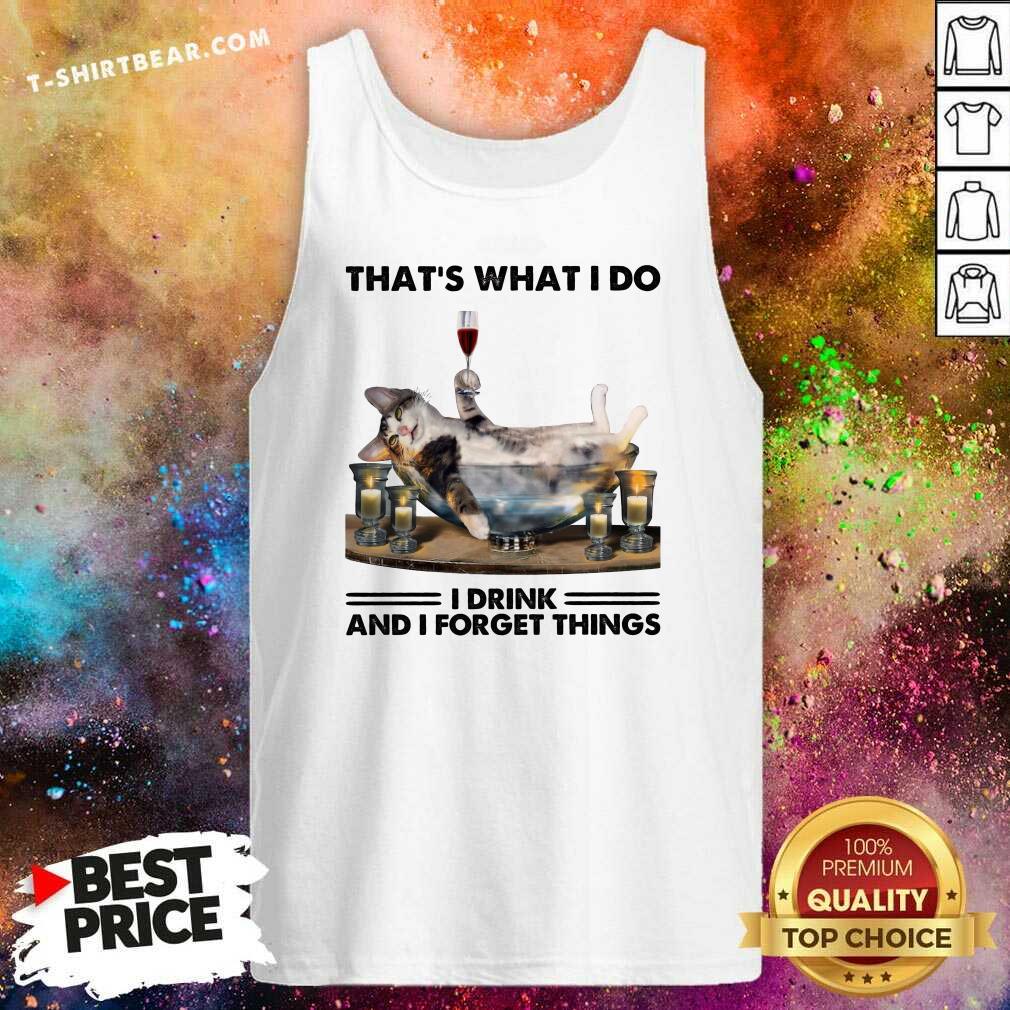 Funny That Is What I Do I Drink And I Forget Things Cat Shirt