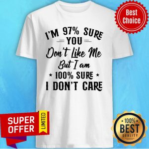 Nice I'm 97 Sure You Don't Like Me But I Am 100 Sure I Don't Care Shirt